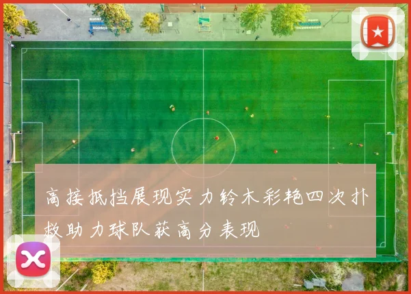 高接抵挡展现实力铃木彩艳四次扑救助力球队获高分表现